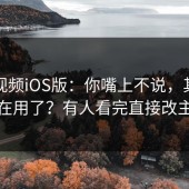 蘑菇视频iOS版：你嘴上不说，其实已经在用了？有人看完直接改主意