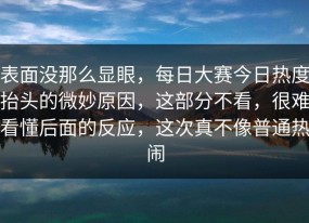 表面没那么显眼，每日大赛今日热度抬头的微妙原因，这部分不看，很难看懂后面的反应，这次真不像普通热闹
