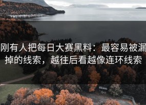 刚有人把每日大赛黑料：最容易被漏掉的线索，越往后看越像连环线索