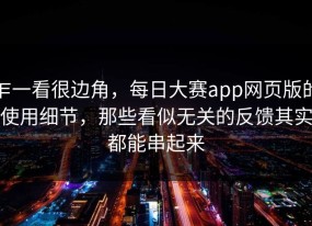 乍一看很边角，每日大赛app网页版的使用细节，那些看似无关的反馈其实都能串起来
