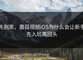 先别笑，蘑菇视频iOS为什么会让新手先入坑再回头